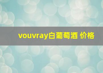 vouvray白葡萄酒 价格